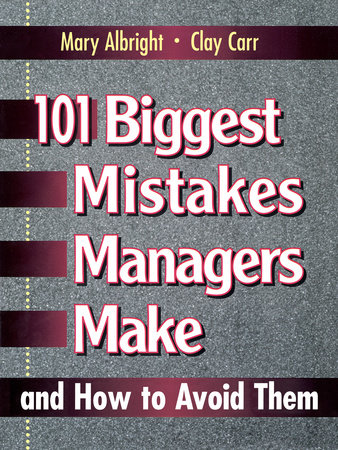 101 Biggest Mistakes Managers Make and How to Avoid Them by Mary Albright and Clay Carr