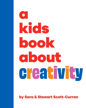 A Kids Book About Creativity by Sara Scott-Curran and Stewart Scott-Curran