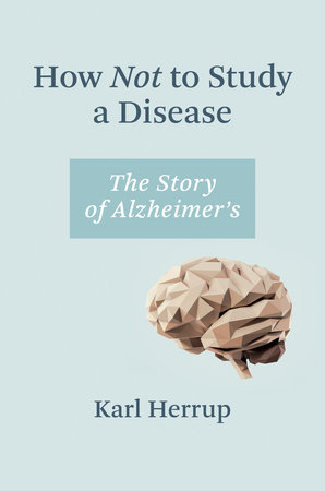 How Not to Study a Disease by Karl Herrup