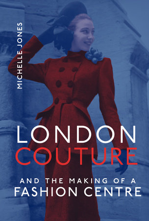 London Couture and the Making of a Fashion Centre by Michelle Jones