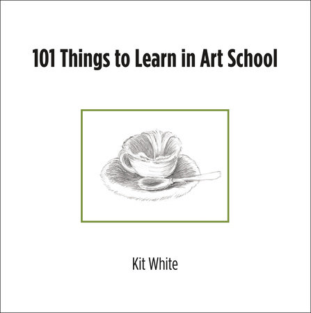 101 Things to Learn in Art School by Kit White