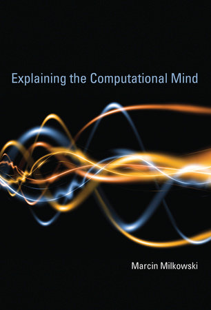 Explaining the Computational Mind by Marcin Milkowski