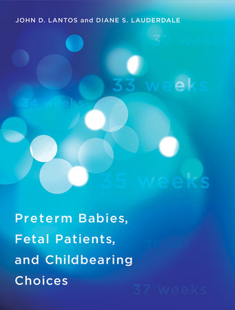 Preterm Babies, Fetal Patients, and Childbearing Choices by John D. Lantos and Diane S. Lauderdale