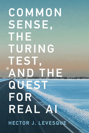 Common Sense, the Turing Test, and the Quest for Real AI by Hector J. Levesque