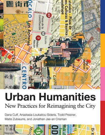 Urban Humanities by Dana Cuff, Anastasia Loukaitou-Sideris, Todd Presner, Maite Zubiaurre and Jonathan Jae-An Crisman