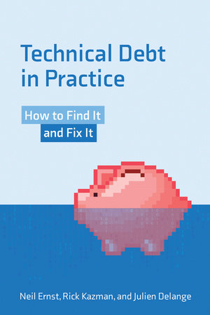 Technical Debt in Practice by Neil Ernst, Rick Kazman and Julien Delange