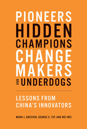 Pioneers, Hidden Champions, Changemakers, and Underdogs by Mark J. Greeven, George S. Yip and Wei Wei