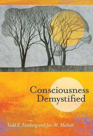 Consciousness Demystified by Todd E. Feinberg and Jon M. Mallatt