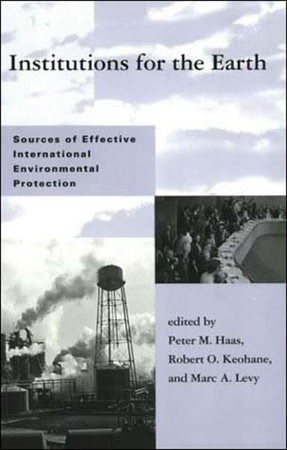 Institutions for the Earth by edited by Peter M. Haas, Robert O. Keohane, and Marc A. Levy
