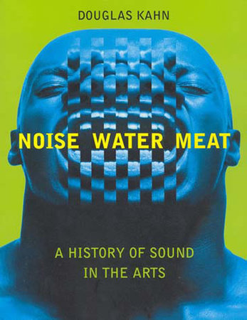 Noise, Water, Meat by Douglas Kahn