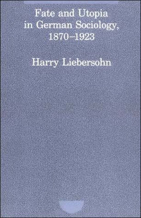 Fate and Utopia in German Sociology, 1870-1923 by Harry Liebersohn