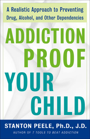 Addiction Proof Your Child by Stanton Peele. Ph.D., J.D.