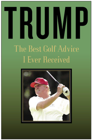 Trump: The Best Golf Advice I Ever Received by Donald J. Trump