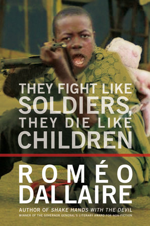 They Fight Like Soldiers, They Die Like Children by Romeo Dallaire