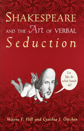 Shakespeare and the Art of Verbal Seduction by Wayne F. Hill and Cynthia J. Ottchen