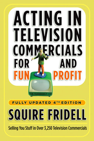 Acting in Television Commercials for Fun and Profit, 4th Edition by Squire Fridell