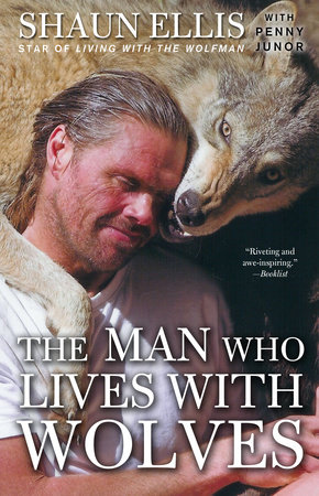 The Man Who Lives with Wolves by Shaun Ellis and Penny Junor