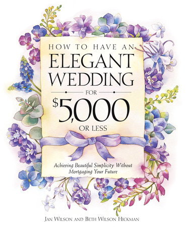 How to Have an Elegant Wedding for $5,000 or Less by Jan Wilson and Beth Wilson Hickman