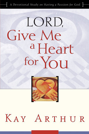 Lord, Give Me a Heart for You by Kay Arthur