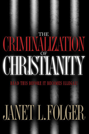 The Criminalization of Christianity by Janet Folger