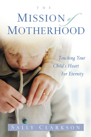The Mission of Motherhood by Sally Clarkson