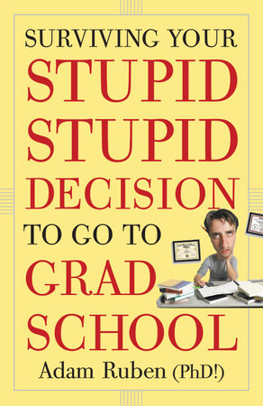 Surviving Your Stupid, Stupid Decision to Go to Grad School by Adam Ruben
