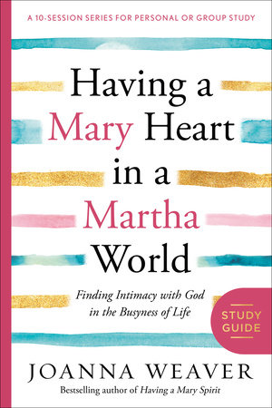 Having a Mary Heart in a Martha World Study Guide by Joanna Weaver