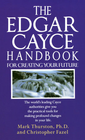 The Edgar Cayce Handbook for Creating Your Future by Mark Thurston, PhD and Christopher Fazel