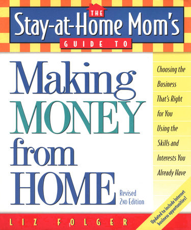 The Stay-at-Home Mom's Guide to Making Money from Home, Revised 2nd Edition by Liz Folger