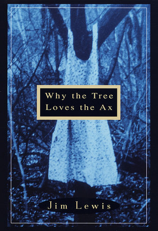 Why the Tree Loves the Ax by Jim Lewis