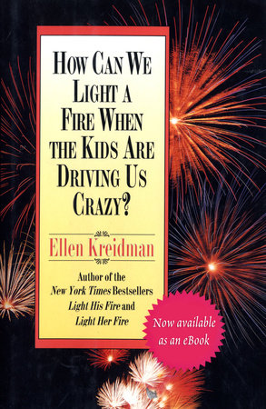 How Can We Light a Fire When the Kids Are Driving Us Crazy? by Ellen Kreidman