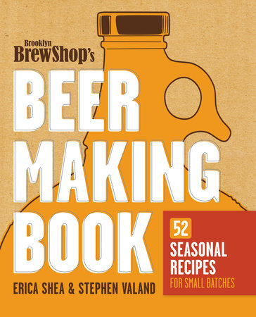Brooklyn Brew Shop's Beer Making Book by Erica Shea, Stephen Valand and Jennifer Fiedler