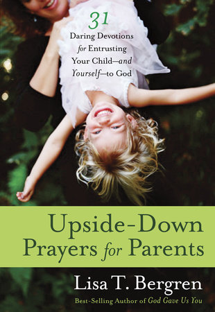 Upside-Down Prayers for Parents by Lisa Tawn Bergren