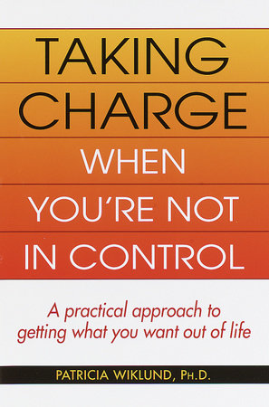 Taking Charge When You're Not in Control by Patricia Wiklund