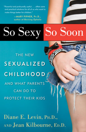 So Sexy So Soon by Diane E. Levin, Ph.D. and Jean Kilbourne, Ed.D.