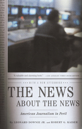 The News About the News by Leonard Downie, Jr. and Robert G. Kaiser