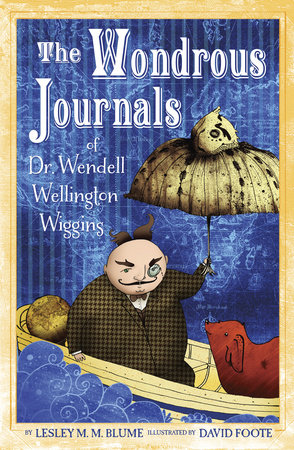 The Wondrous Journals of Dr. Wendell Wellington Wiggins by Lesley M. M. Blume