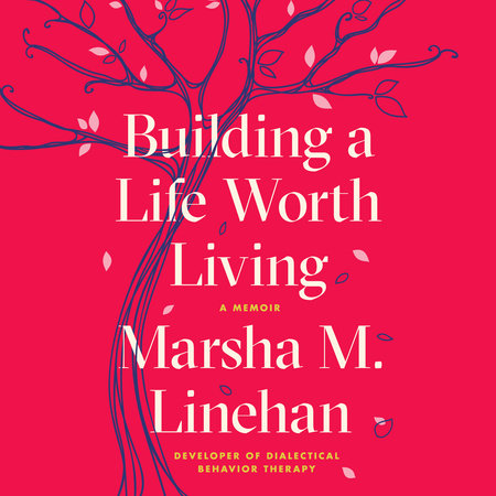 Building a Life Worth Living by Marsha M. Linehan