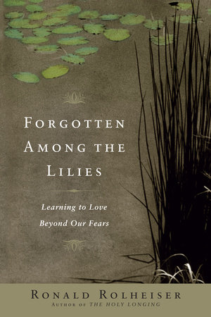 Forgotten Among the Lilies by Ronald Rolheiser