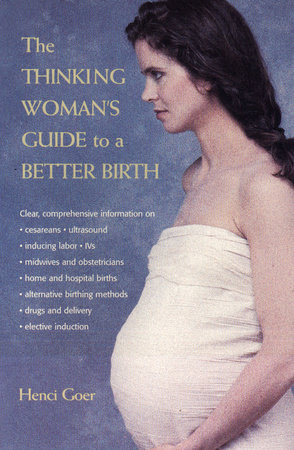 The Thinking Woman's Guide to a Better Birth by Henci Goer