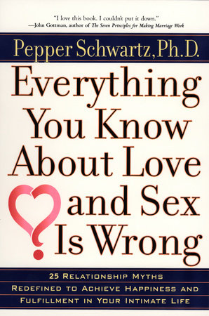Everything You Know About Love and Sex Is Wrong by Pepper Schwartz