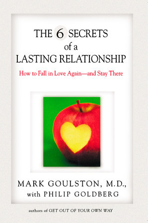 The 6 Secrets of a Lasting Relationship by Mark Goulston and Philip Goldberg