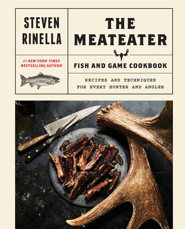 The MeatEater Fish and Game Cookbook by Steven Rinella