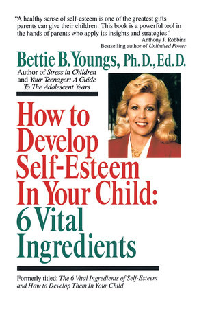 How to Develop Self-Esteem in Your Child: 6 Vital Ingredients by Bettie B. Youngs