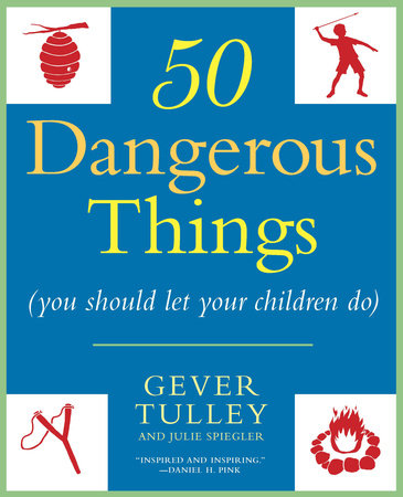 50 Dangerous Things (You Should Let Your Children Do) by Gever Tulley and Julie Spiegler