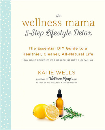 The Wellness Mama 5-Step Lifestyle Detox by Katie Wells