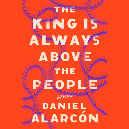 The King Is Always Above the People by Daniel Alarcón
