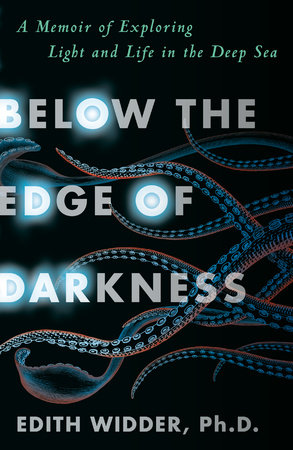 Below the Edge of Darkness by Edith Widder, Ph.D.