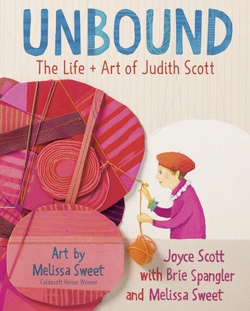 Unbound: The Life and Art of Judith Scott by Joyce Scott, Brie Spangler and Melissa Sweet