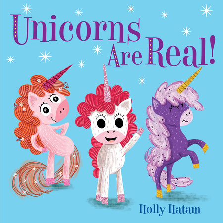 Unicorns Are Real! by Holly Hatam